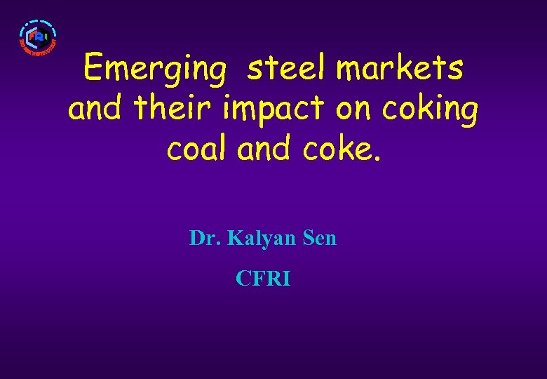 Emerging steel markets and their impact on coking coal and coke. Dr. Kalyan Sen