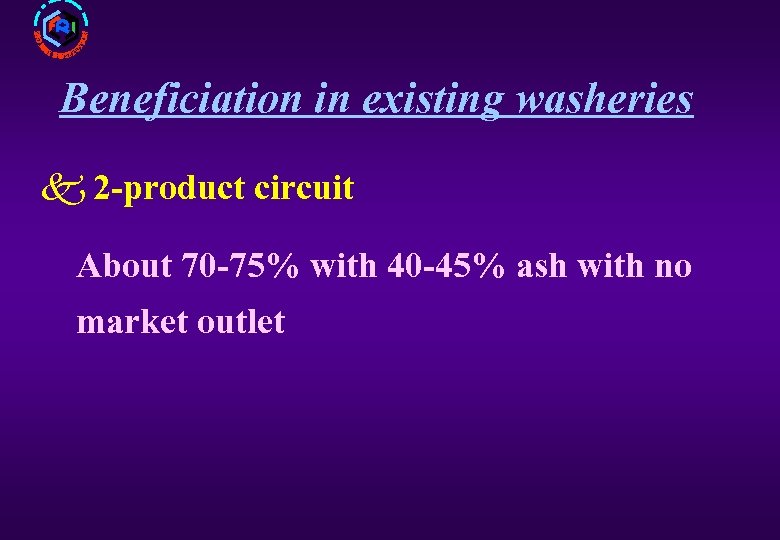 Beneficiation in existing washeries k 2 -product circuit About 70 -75% with 40 -45%