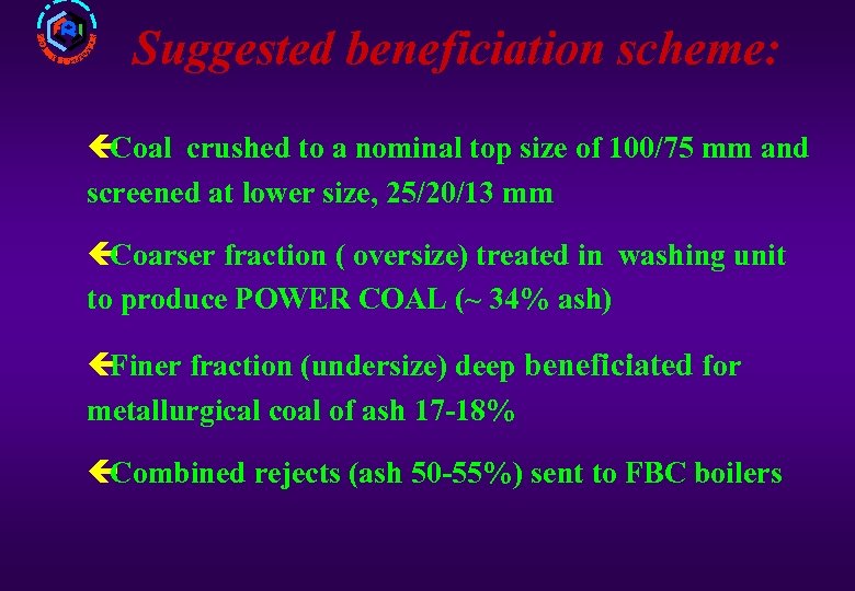 Suggested beneficiation scheme: ç Coal crushed to a nominal top size of 100/75 mm