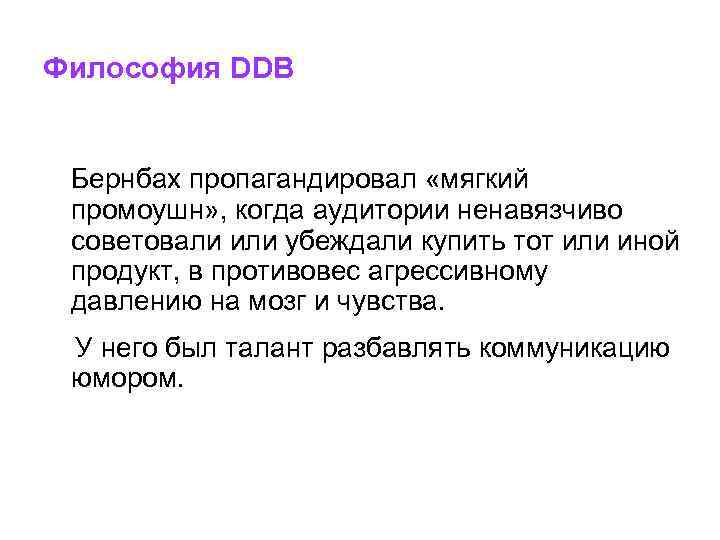 Философия DDB Бернбах пропагандировал «мягкий промоушн» , когда аудитории ненавязчиво советовали или убеждали купить