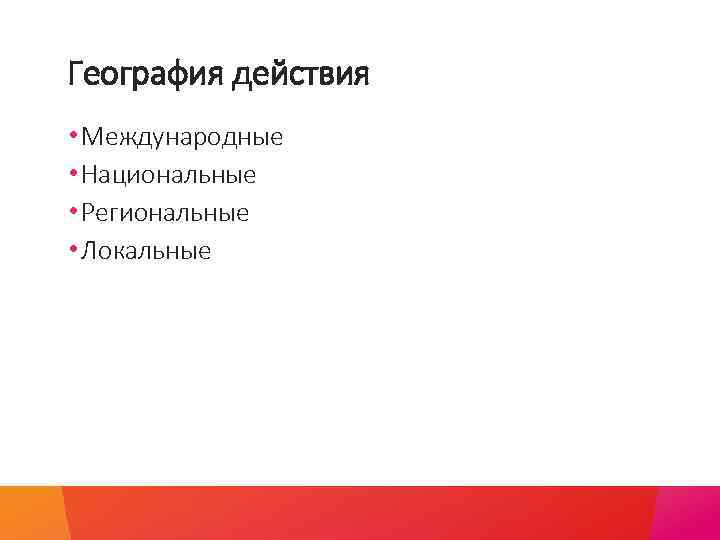 География действия • Международные • Национальные • Региональные • Локальные 