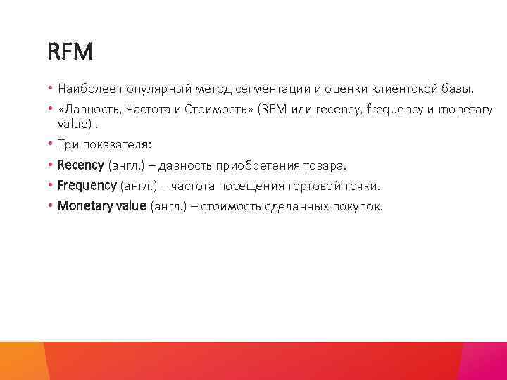 RFM • Наиболее популярный метод сегментации и оценки клиентской базы. • «Давность, Частота и