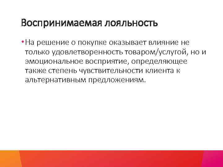 Воспринимаемая лояльность • На решение о покупке оказывает влияние не только удовлетворенность товаром/услугой, но