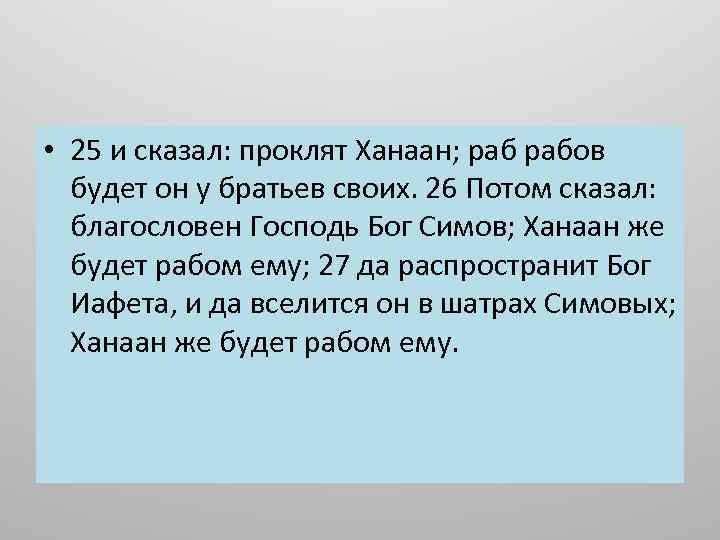  • 25 и сказал: проклят Ханаан; рабов будет он у братьев своих. 26