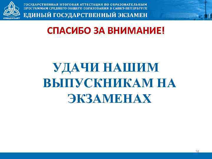 СПАСИБО ЗА ВНИМАНИЕ! УДАЧИ НАШИМ ВЫПУСКНИКАМ НА ЭКЗАМЕНАХ 24 