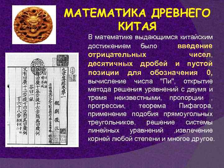 МАТЕМАТИКА ДРЕВНЕГО КИТАЯ В математике выдающимся китайским достижением было введение отрицательных чисел, десятичных дробей