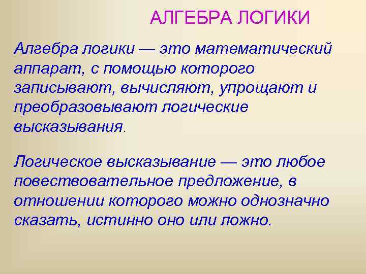 АЛГЕБРА ЛОГИКИ Алгебра логики — это математический аппарат, с помощью которого записывают, вычисляют, упрощают