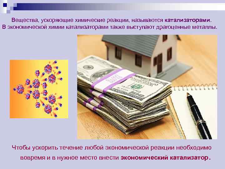 Вещества, ускоряющие химические реакции, называются катализаторами. В экономической химии катализаторами также выступают драгоценные металлы.