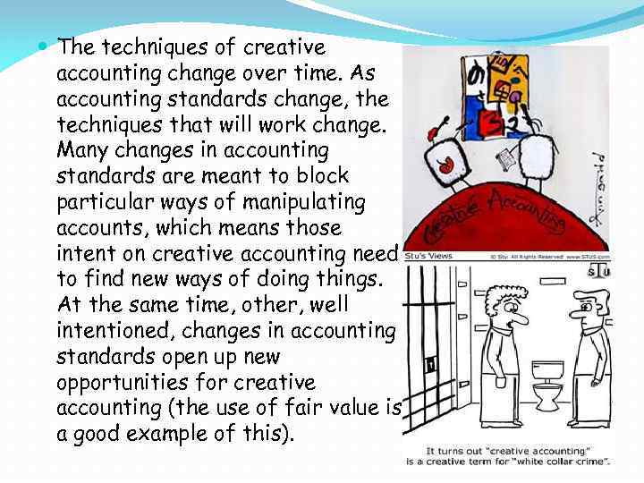  The techniques of creative accounting change over time. As accounting standards change, the