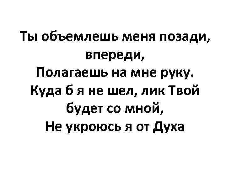 Ты объемлешь меня позади, впереди, Полагаешь на мне руку. Куда б я не шел,