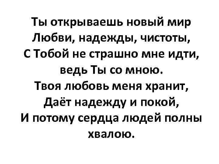 Ты открываешь новый мир Любви, надежды, чистоты, С Тобой не страшно мне идти, ведь