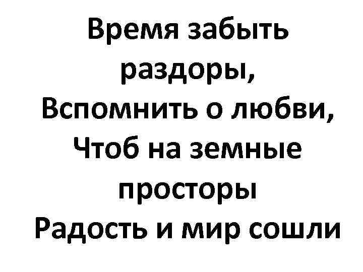 Время забыть раздоры, Вспомнить о любви, Чтоб на земные просторы Радость и мир сошли