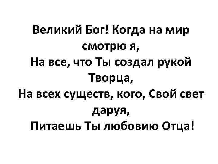 Великий Бог! Когда на мир смотрю я, На все, что Ты создал рукой Творца,