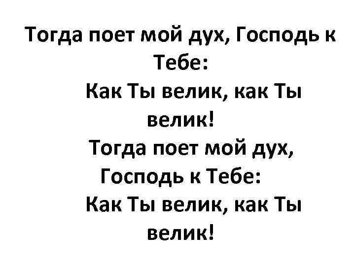 Тогда поет мой дух, Господь к Тебе: Как Ты велик, как Ты велик! 