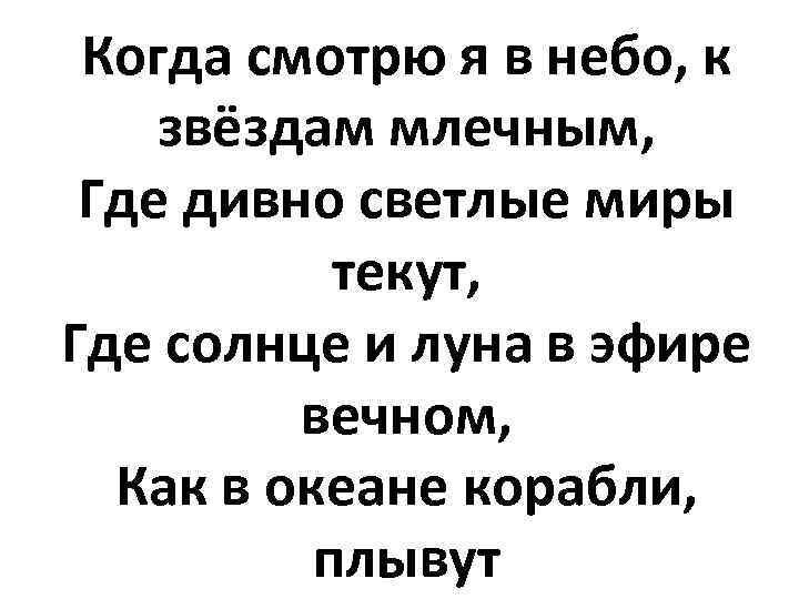 Когда смотрю я в небо, к звёздам млечным, Где дивно светлые миры текут, Где