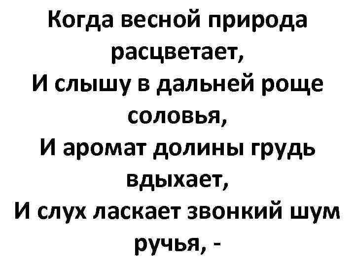 Когда весной природа расцветает, И слышу в дальней роще соловья, И аромат долины грудь