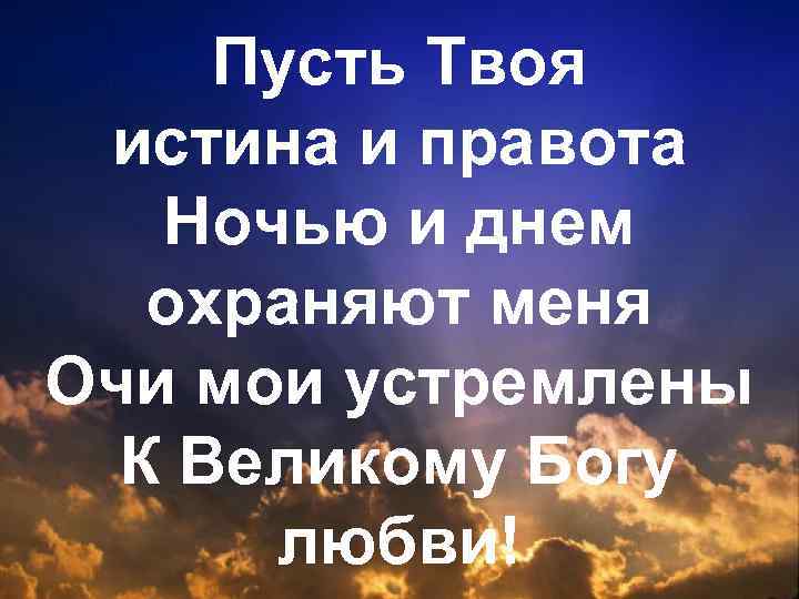 Пусть Твоя истина и правота Ночью и днем охраняют меня Очи мои устремлены К