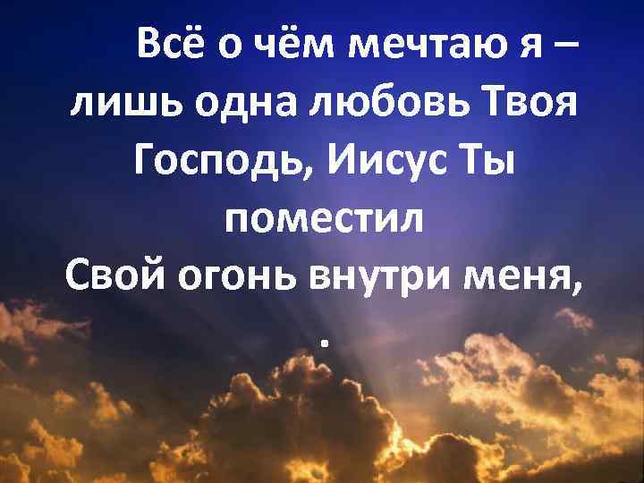 Всё о чём мечтаю я – лишь одна любовь Твоя Господь, Иисус Ты поместил