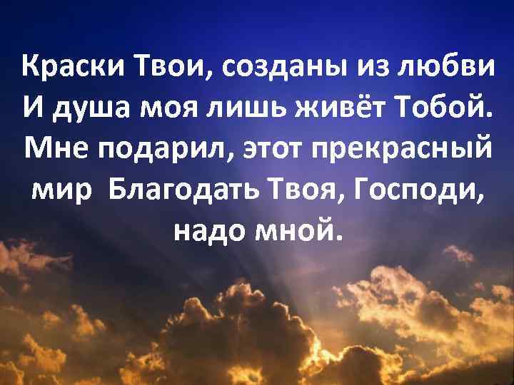 Краски Твои, созданы из любви И душа моя лишь живёт Тобой. Мне подарил, этот