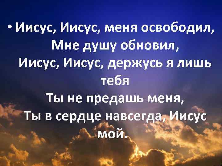  • Иисус, меня освободил, Мне душу обновил, Иисус, держусь я лишь тебя Ты