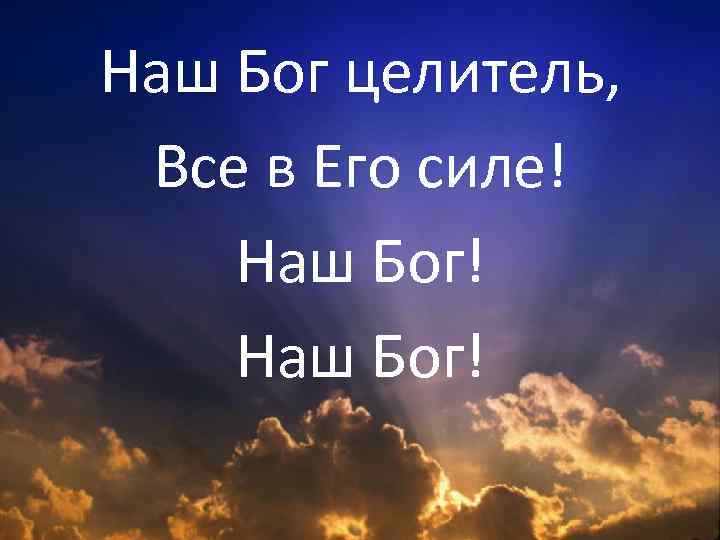 Наш Бог целитель, Все в Его силе! Наш Бог! 