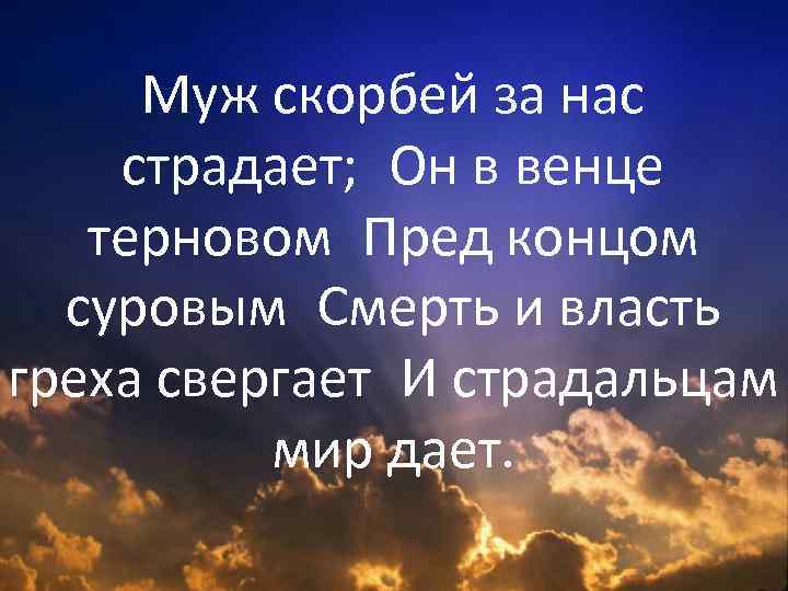 Муж скорбей за нас страдает;  Он в венце терновом Пред концом суровым Смерть и власть греха