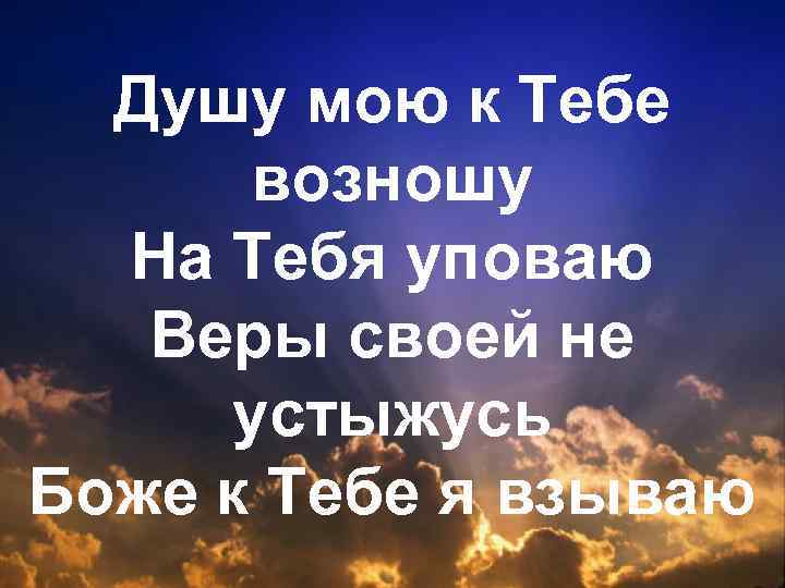 Душу мою к Тебе возношу На Тебя уповаю Веры своей не устыжусь Боже к