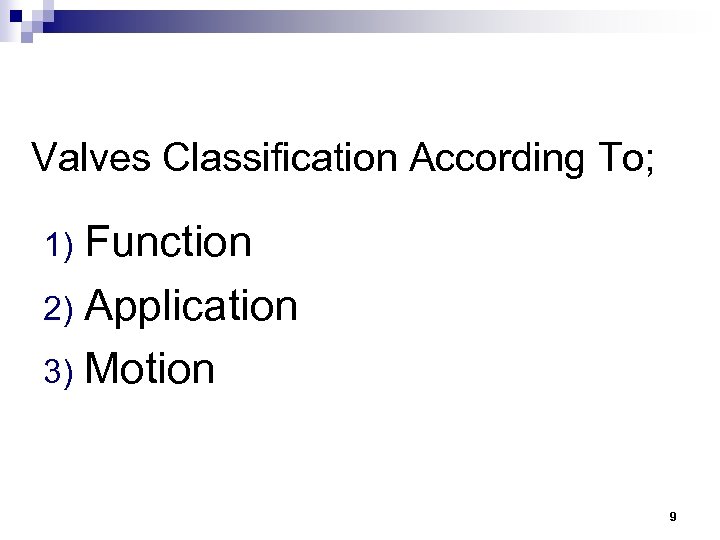 Valves Classification According To; Function 2) Application 3) Motion 1) 9 