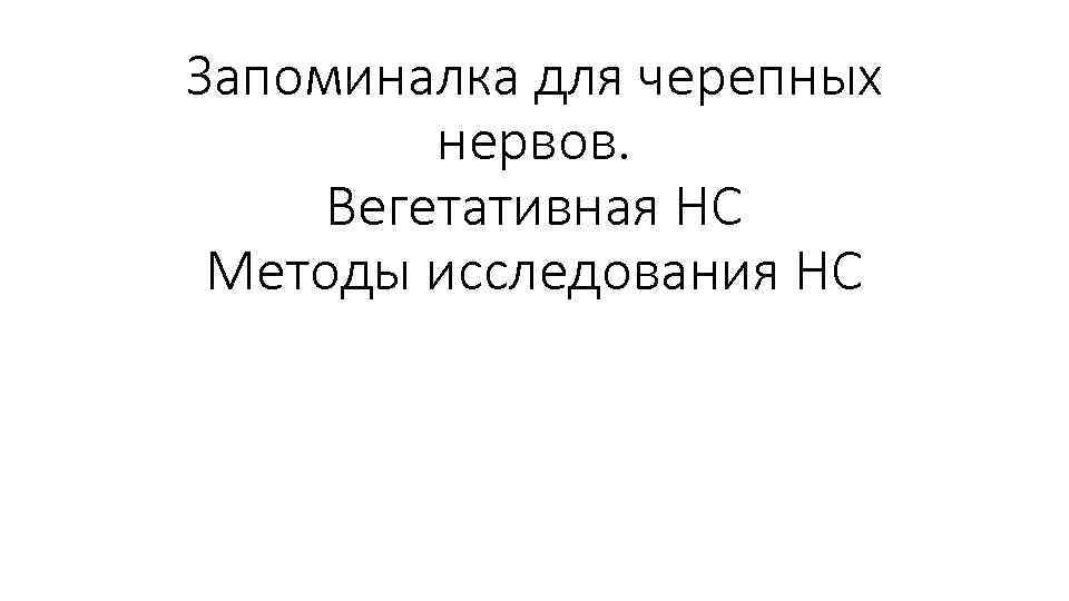 Запоминалка для черепных нервов. Вегетативная НС Методы исследования НС 