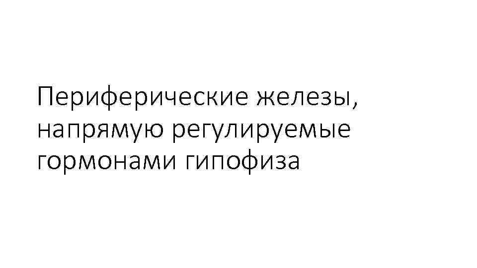 Периферические железы, напрямую регулируемые гормонами гипофиза 