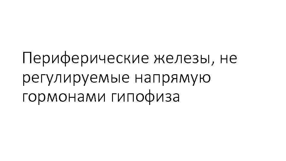 Периферические железы, не регулируемые напрямую гормонами гипофиза 