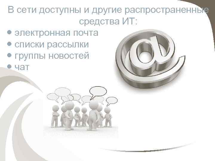 В сети доступны и другие распространенные средства ИТ: ● электронная почта ● списки рассылки