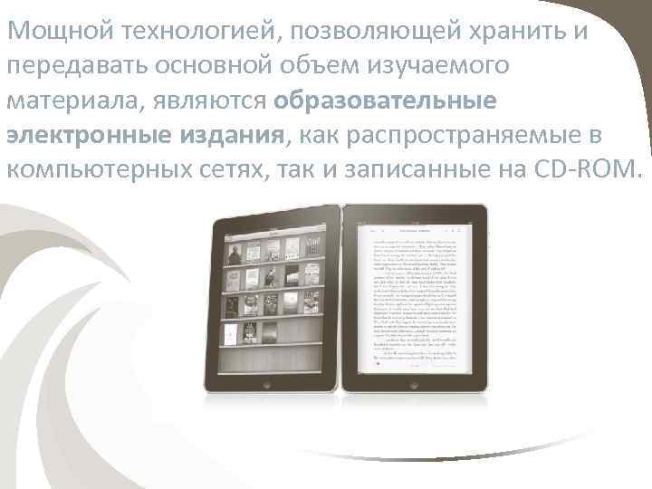 Мощной технологией, позволяющей хранить и передавать основной объем изучаемого материала, являются образовательные электронные издания,