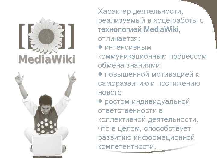 Характер деятельности, реализуемый в ходе работы с технологией Media. Wiki, отличается: ● интенсивным коммуникационным