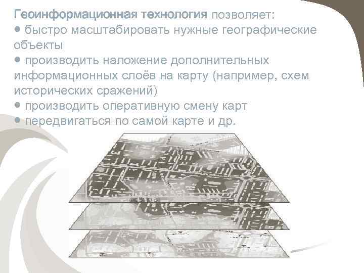 Геоинформационная технология позволяет: ● быстро масштабировать нужные географические объекты ● производить наложение дополнительных информационных