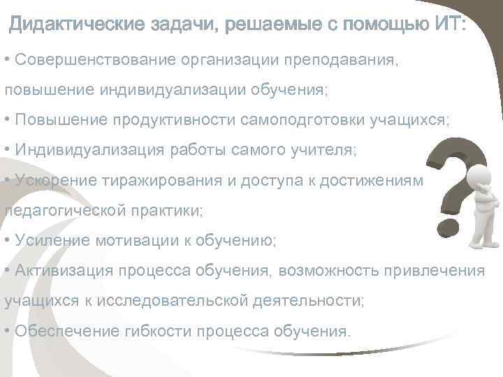 Дидактические задачи, решаемые с помощью ИТ: • Совершенствование организации преподавания, повышение индивидуализации обучения; •