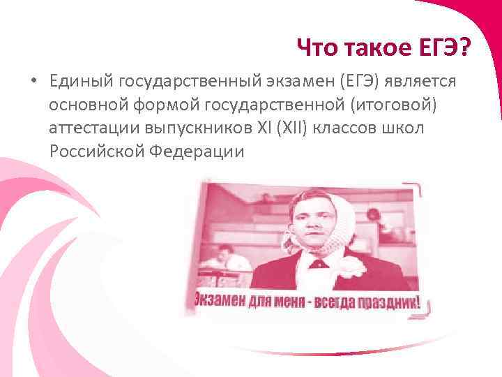 Что такое ЕГЭ? • Единый государственный экзамен (ЕГЭ) является основной формой государственной (итоговой) аттестации