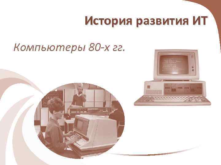 История развития ИТ Компьютеры 80 -х гг. 