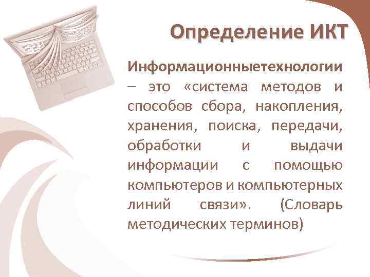 Определение ИКТ Информационныетехнологии – это «система методов и способов сбора, накопления, хранения, поиска, передачи,