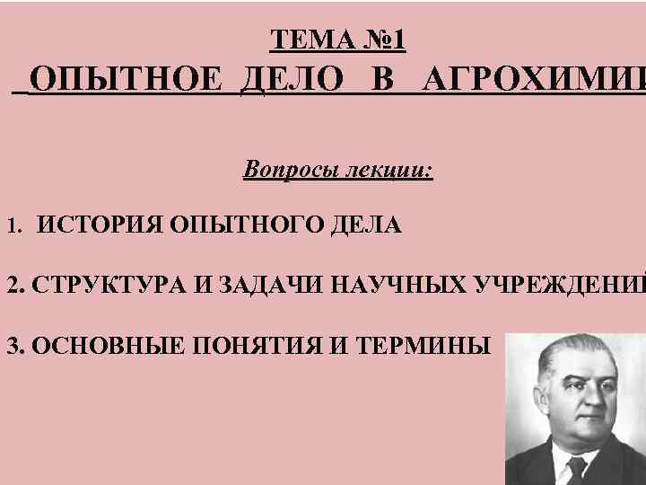 ТЕМА № 1 ОПЫТНОЕ ДЕЛО В АГРОХИМИИ Вопросы лекции: 1. ИСТОРИЯ ОПЫТНОГО ДЕЛА 2.