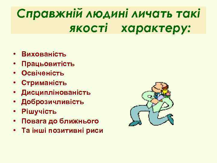 Справжній людині личать такі якості характеру: • • • Вихованість Працьовитість Освіченість Стриманість Дисциплінованість