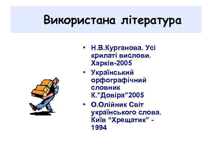 Використана література • Н. В. Курганова. Усі крилаті вислови. Харків-2005 • Український орфографічний словник