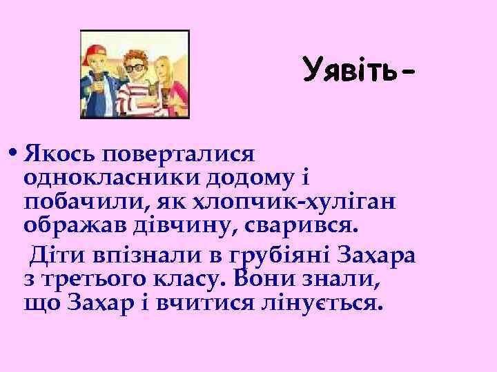 Уявіть • Якось поверталися однокласники додому і побачили, як хлопчик-хуліган ображав дівчину, сварився. Діти