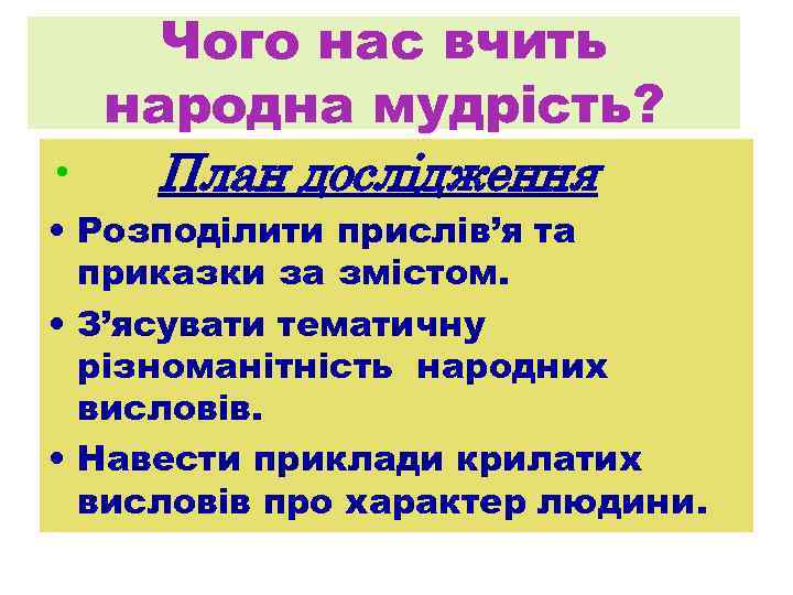 Чого нас вчить народна мудрість? • План дослідження • Розподілити прислів’я та приказки за