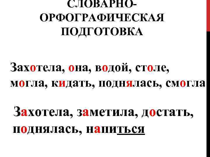 СЛОВАРНООРФОГРАФИЧЕСКАЯ ПОДГОТОВКА Захотела, она, водой, столе, могла, кидать, поднялась, смогла Захотела, заметила, достать, поднялась,