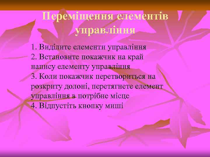 Переміщення елементів управління 1. Виділите елементи управління 2. Встановите покажчик на край напису елементу