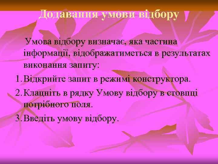 Додавання умови відбору Умова відбору визначає, яка частина інформації, відображатиметься в результатах виконання запиту: