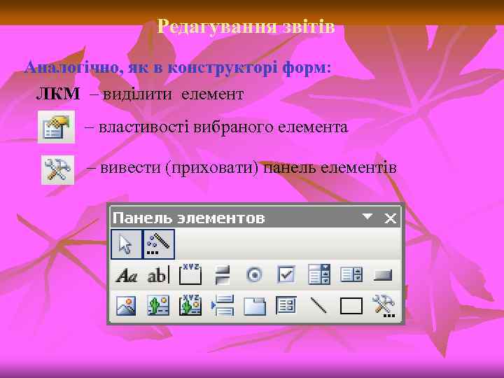 Редагування звітів Аналогічно, як в конструкторі форм: ЛКМ – виділити елемент – властивості вибраного