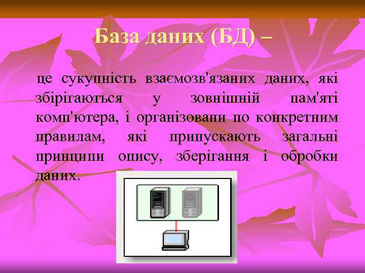 База даних (БД) – це сукупність взаємозв'язаних даних, які збірігаються у зовнішній пам'яті комп'ютера,