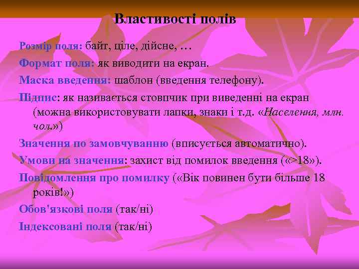 Властивості полів Розмір поля: байт, ціле, дійсне, … Формат поля: як виводити на екран.